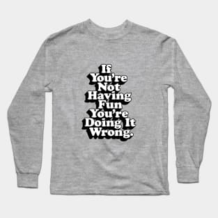 If You’re Not Having Fun You’re Doing It Wrong Long Sleeve T-Shirt